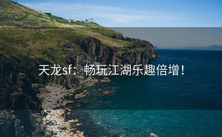 天龙sf：畅玩江湖乐趣倍增！