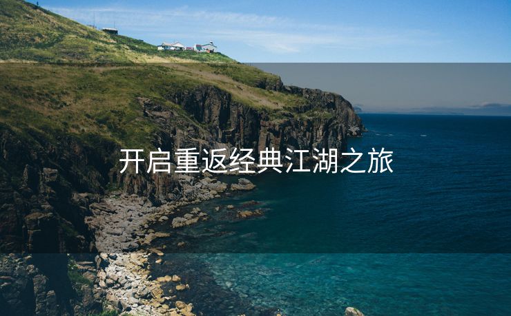 开启重返经典江湖之旅