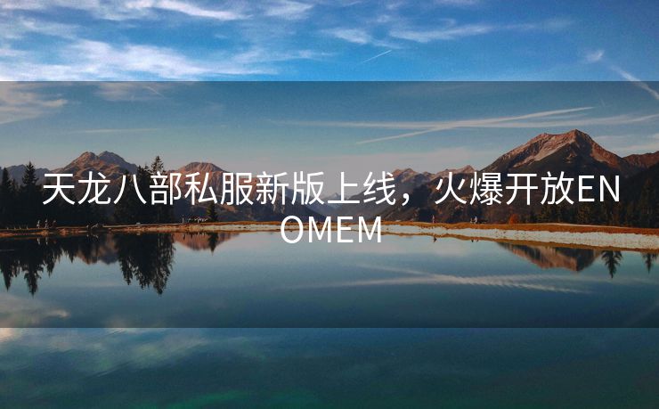 天龙八部私服新版上线，火爆开放ENOMEM