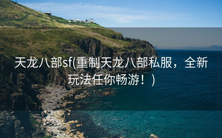 天龙八部sf(重制天龙八部私服，全新玩法任你畅游！)