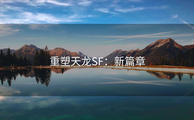 重塑天龙SF：新篇章