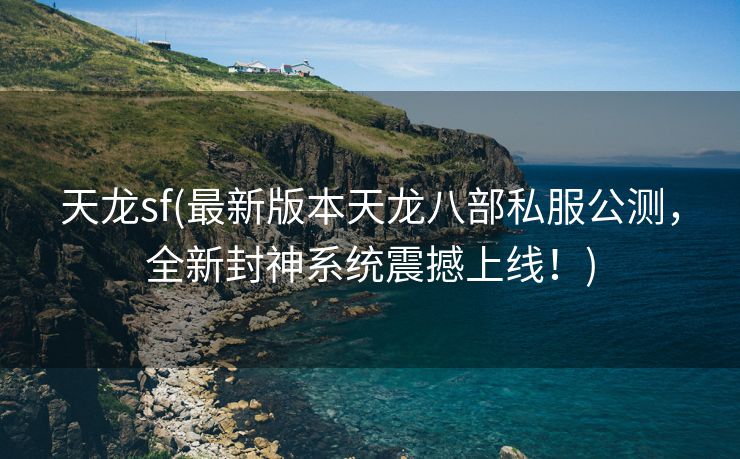 天龙sf(最新版本天龙八部私服公测，全新封神系统震撼上线！)