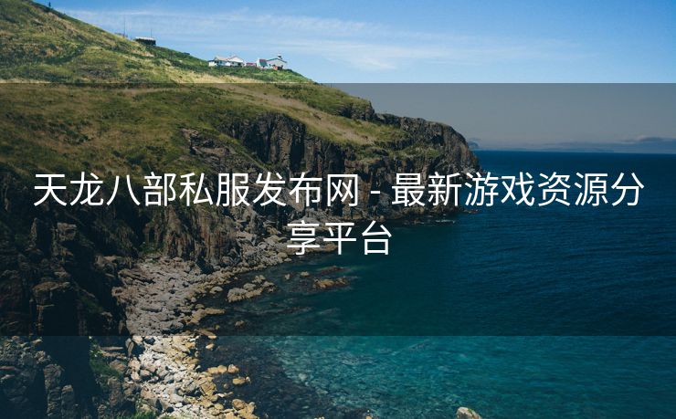 天龙八部私服发布网 - 最新游戏资源分享平台