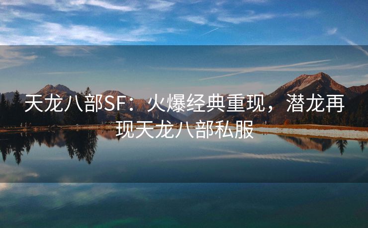 天龙八部SF：火爆经典重现，潜龙再现天龙八部私服