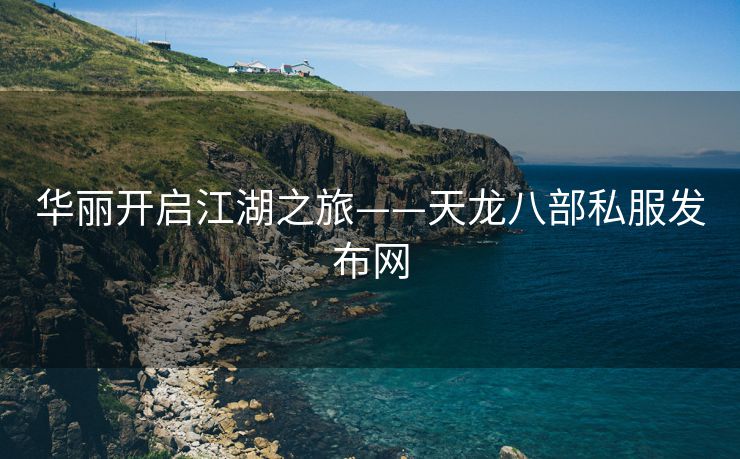 华丽开启江湖之旅——天龙八部私服发布网