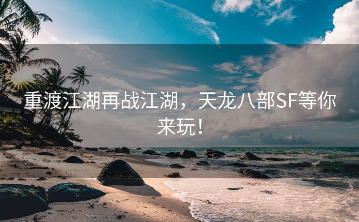 重渡江湖再战江湖，天龙八部SF等你来玩！