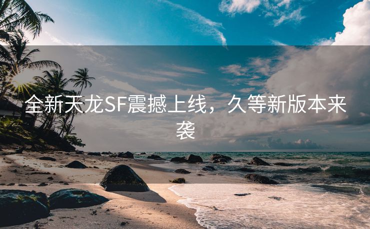 全新天龙SF震撼上线，久等新版本来袭