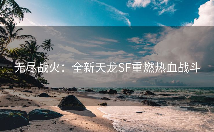 无尽战火：全新天龙SF重燃热血战斗