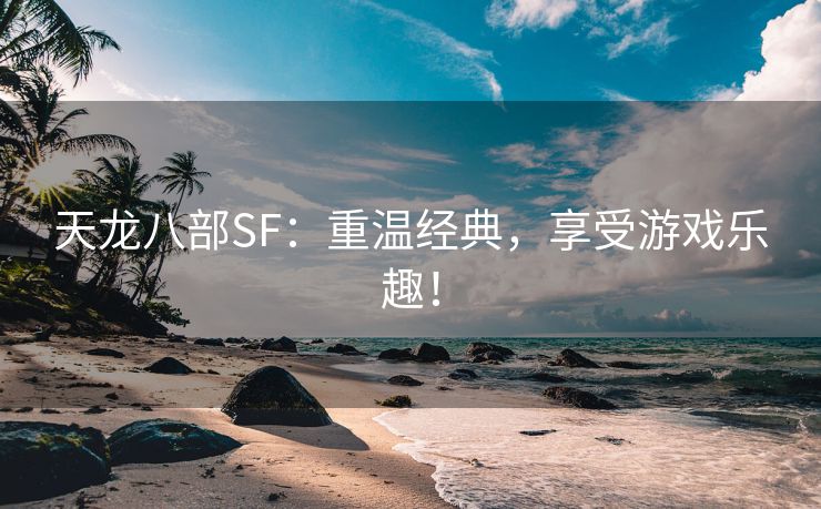 天龙八部SF：重温经典，享受游戏乐趣！