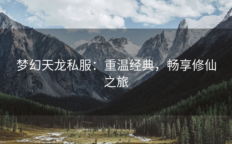 梦幻天龙私服：重温经典，畅享修仙之旅