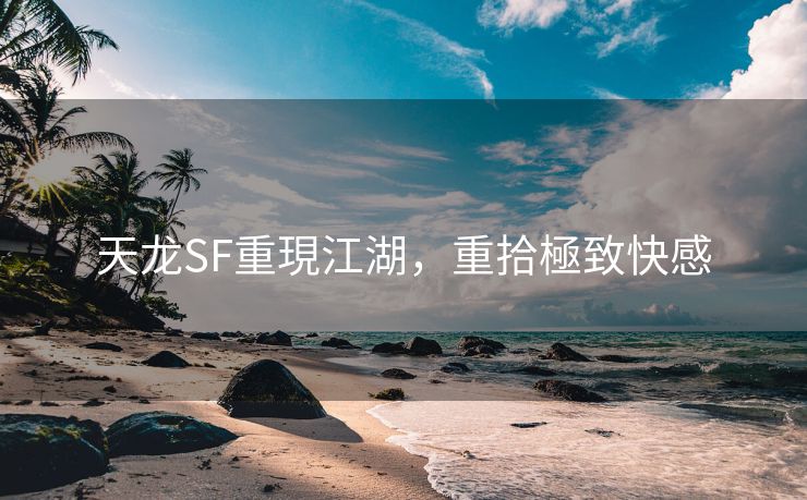 天龙SF重現江湖，重拾極致快感