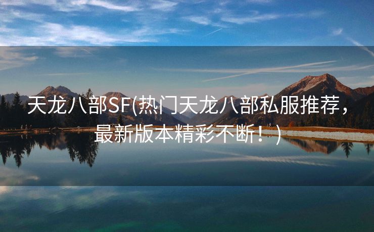 天龙八部SF(热门天龙八部私服推荐，最新版本精彩不断！)