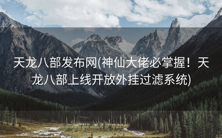 天龙八部发布网(神仙大佬必掌握！天龙八部上线开放外挂过滤系统)