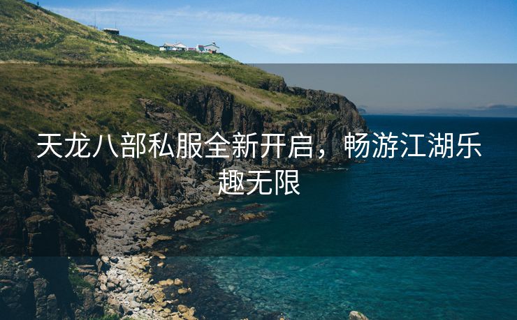 天龙八部私服全新开启，畅游江湖乐趣无限