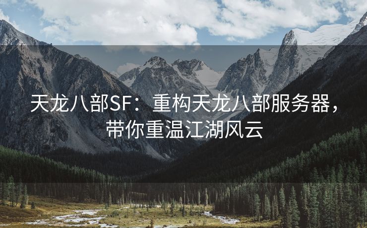 天龙八部SF：重构天龙八部服务器，带你重温江湖风云