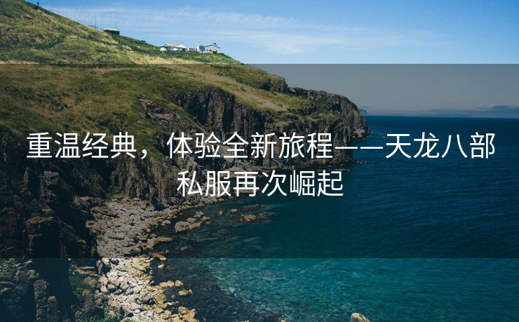 重温经典，体验全新旅程——天龙八部私服再次崛起