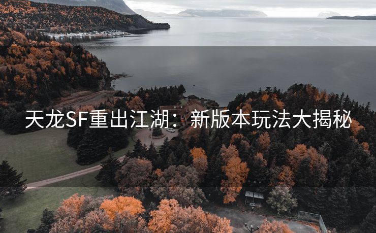 天龙SF重出江湖：新版本玩法大揭秘