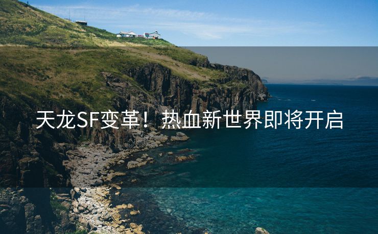 天龙SF变革！热血新世界即将开启