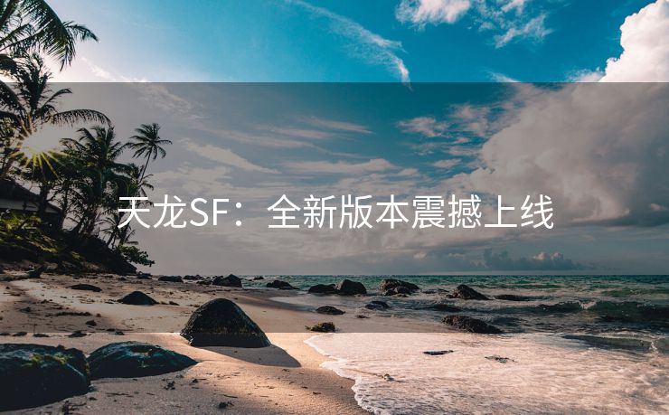 天龙SF：全新版本震撼上线