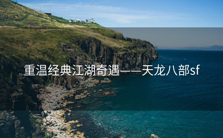 重温经典江湖奇遇——天龙八部sf