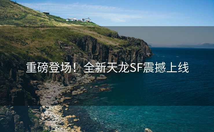 重磅登场！全新天龙SF震撼上线