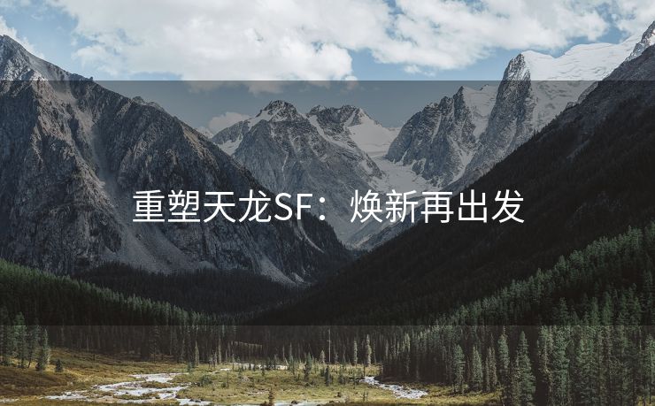 重塑天龙SF：焕新再出发